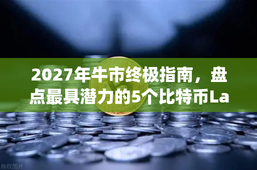 2027年牛市终极指南，盘点最具潜力的5个比特币Layer2解决方案