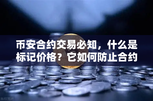 币安合约交易必知，什么是标记价格？它如何防止合约市场被恶意操纵？