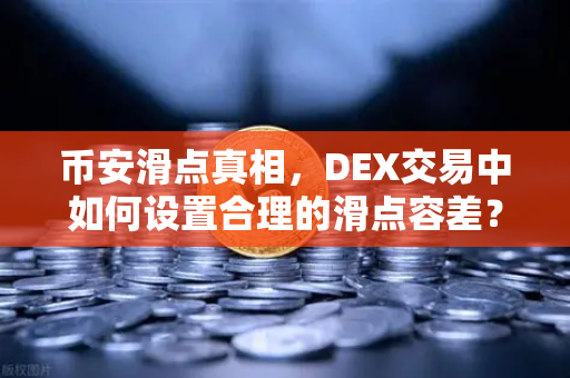 币安滑点真相，DEX交易中如何设置合理的滑点容差？看完秒懂！