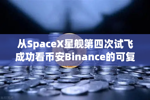 从SpaceX星舰第四次试飞成功看币安Binance的可复用技术革命
