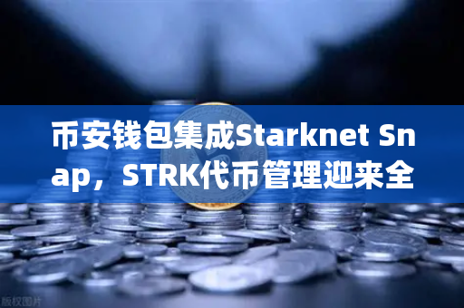 币安钱包集成Starknet Snap，STRK代币管理迎来全新交互体验