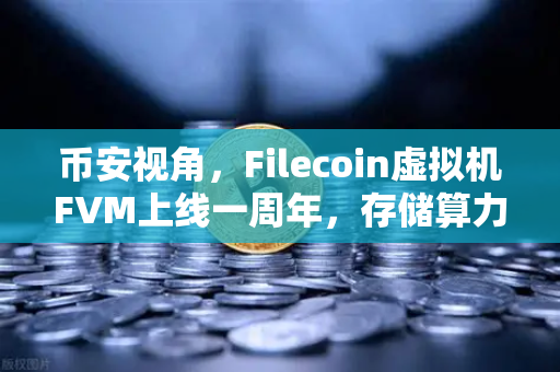币安视角，Filecoin虚拟机FVM上线一周年，存储算力市场繁荣全回顾