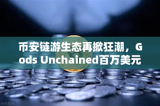 币安链游生态再掀狂潮，Gods Unchained百万美元锦标赛重磅来袭