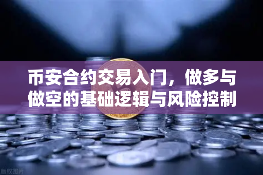 币安合约交易入门，做多与做空的基础逻辑与风险控制