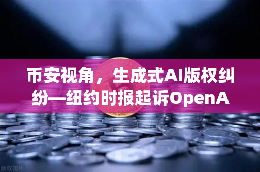 币安视角，生成式AI版权纠纷—纽约时报起诉OpenAI，技术巨头的合规警钟