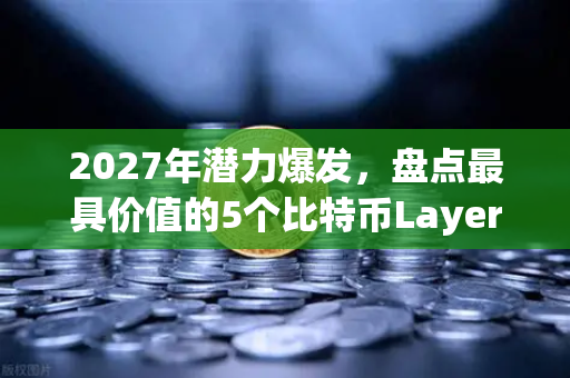 2027年潜力爆发，盘点最具价值的5个比特币Layer2解决方案