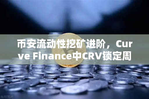 币安流动性挖矿进阶，Curve Finance中CRV锁定周期的优化策略