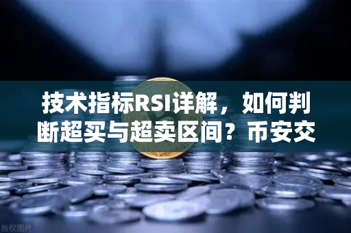 技术指标RSI详解，如何判断超买与超卖区间？币安交易员必读指南