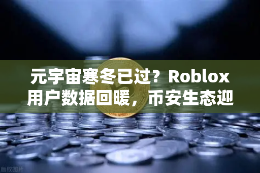 元宇宙寒冬已过？Roblox用户数据回暖，币安生态迎来新机遇