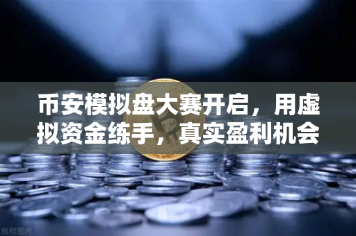 币安模拟盘大赛开启，用虚拟资金练手，真实盈利机会等你来拿！-第1张图片-币安Binance