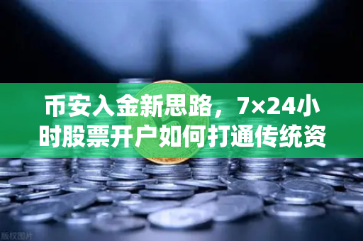 币安入金新思路，7×24小时股票开户如何打通传统资金合规通道？-第1张图片-币安Binance