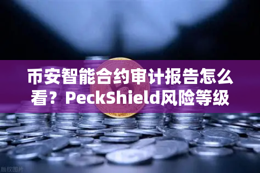币安智能合约审计报告怎么看？PeckShield风险等级解读指南