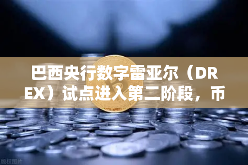 巴西央行数字雷亚尔（DREX）试点进入第二阶段，币安视角下的全球CBDC新棋局