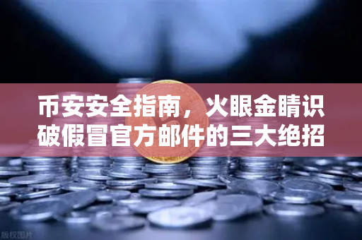 币安安全指南，火眼金睛识破假冒官方邮件的三大绝招