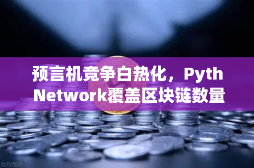 预言机竞争白热化，Pyth Network覆盖区块链数量悄然超越Chainlink，币安生态迎来新变量