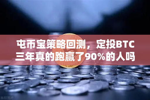 屯币宝策略回测，定投BTC三年真的跑赢了90%的人吗？