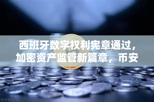 西班牙数字权利宪章通过，加密资产监管新篇章，币安如何应对？