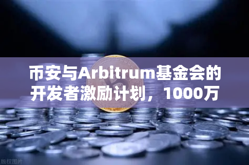 币安与Arbitrum基金会的开发者激励计划，1000万美元背后的区块链生态博弈
