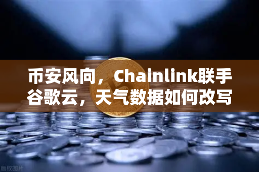 币安风向，Chainlink联手谷歌云，天气数据如何改写DeFi游戏规则？