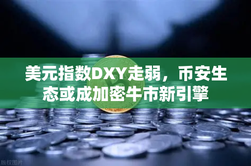 美元指数DXY走弱，币安生态或成加密牛市新引擎
