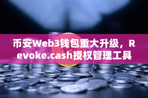 币安Web3钱包重大升级，Revoke.cash授权管理工具正式上线，资产安全迎来新护盾