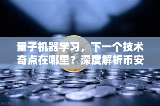 量子机器学习，下一个技术奇点在哪里？深度解析币安的布局与未来
