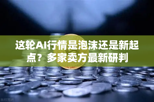 这轮AI行情是泡沫还是新起点？多家卖方最新研判