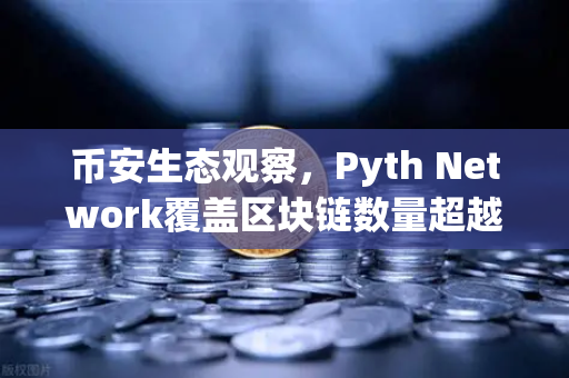 币安生态观察，Pyth Network覆盖区块链数量超越Chainlink，预言机竞争格局生变