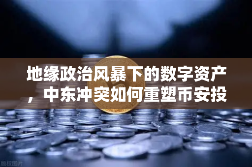 地缘政治风暴下的数字资产，中东冲突如何重塑币安投资者的避险逻辑-第1张图片-币安Binance