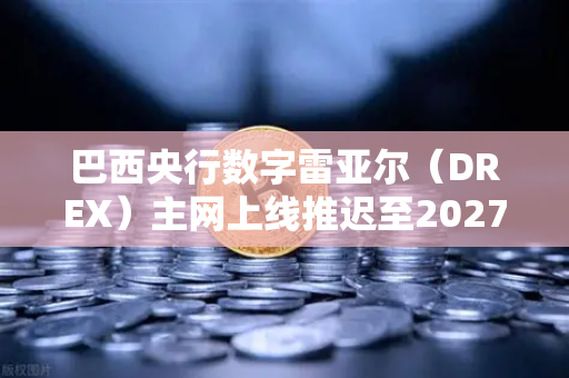 巴西央行数字雷亚尔（DREX）主网上线推迟至2027年，对币安与加密市场的深远影响