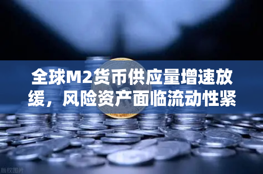 全球M2货币供应量增速放缓，风险资产面临流动性紧缩，币安如何成为投资者的避风港？