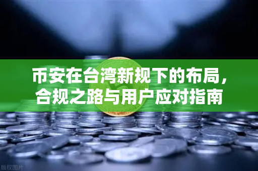 币安在台湾新规下的布局，合规之路与用户应对指南-第1张图片-币安Binance