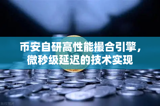 币安自研高性能撮合引擎，微秒级延迟的技术实现