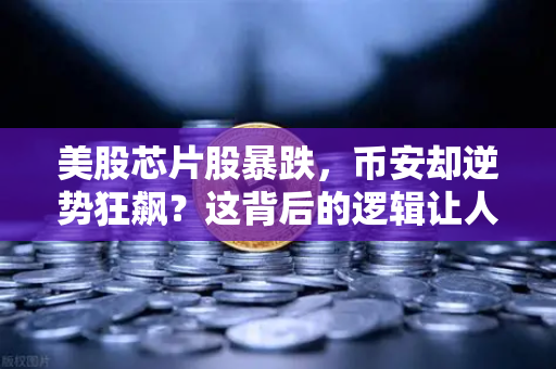 美股芯片股暴跌，币安却逆势狂飙？这背后的逻辑让人意想不到