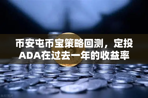 币安屯币宝策略回测，定投ADA在过去一年的收益率分析，真的赚钱了吗？