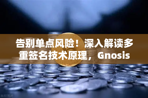 告别单点风险！深入解读多重签名技术原理，Gnosis Safe如何给DAO资金上双保险？