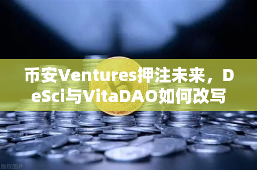 币安Ventures押注未来，DeSci与VitaDAO如何改写科研规则？