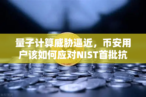 量子计算威胁逼近，币安用户该如何应对NIST首批抗量子加密算法标准？