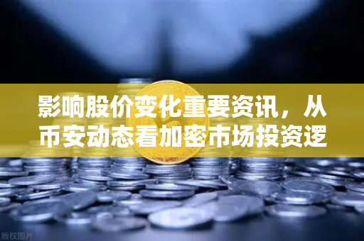 影响股价变化重要资讯，从币安动态看加密市场投资逻辑