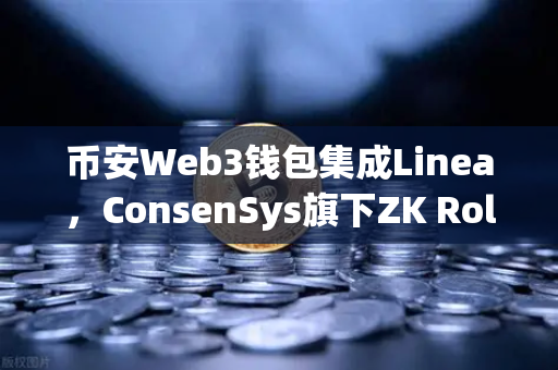 币安Web3钱包集成Linea，ConsenSys旗下ZK Rollup生态扩张，你准备好了吗？