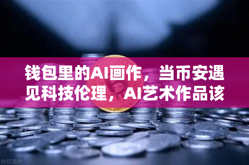 钱包里的AI画作，当币安遇见科技伦理，AI艺术作品该有著作权吗？