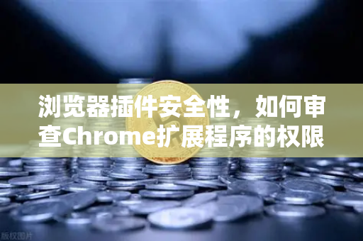 浏览器插件安全性，如何审查Chrome扩展程序的权限？以币安用户为例-第1张图片-币安Binance