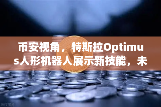 币安视角，特斯拉Optimus人形机器人展示新技能，未来科技与加密世界的奇妙碰撞-第1张图片-币安Binance