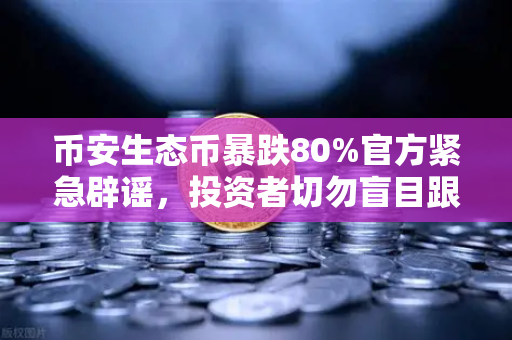 币安生态币暴跌80%官方紧急辟谣，投资者切勿盲目跟风
