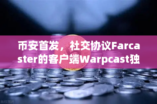 币安首发，社交协议Farcaster的客户端Warpcast独家上线，Web3社交进入新时代
