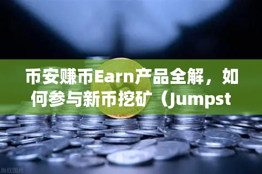 币安赚币Earn产品全解，如何参与新币挖矿（Jumpstart）-第1张图片-币安Binance
