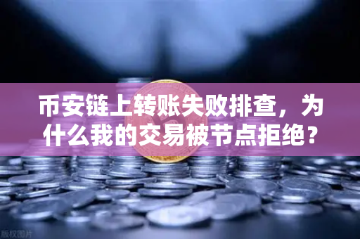 币安链上转账失败排查，为什么我的交易被节点拒绝？