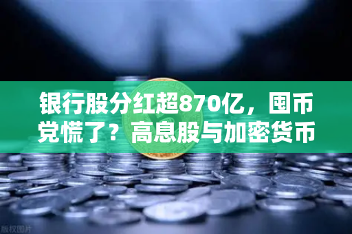 银行股分红超870亿，囤币党慌了？高息股与加密货币的终极博弈-第1张图片-币安Binance