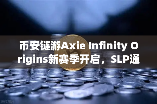 币安链游Axie Infinity Origins新赛季开启，SLP通缩机制引爆玩家热情