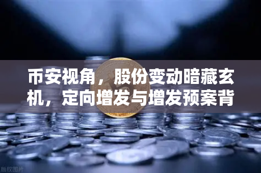 币安视角，股份变动暗藏玄机，定向增发与增发预案背后的市场密码